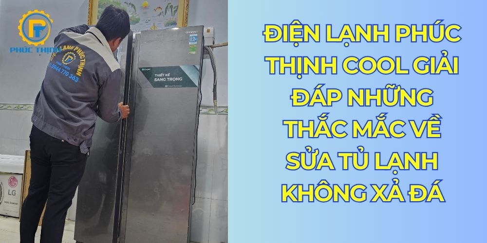 Điện lạnh Phúc Thịnh Cool giải đáp thắc mắc về cách sửa tủ lạnh không xả đá